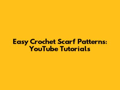 Easy Crochet Scarf Patterns: YouTube Tutorials
