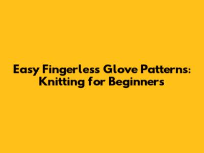 Easy Fingerless Glove Patterns: Knitting for Beginners