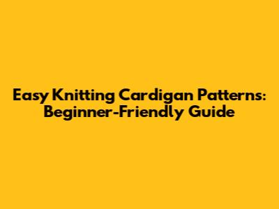 Easy Knitting Cardigan Patterns: Beginner-Friendly Guide