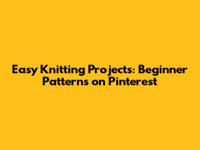Easy Knitting Projects: Beginner Patterns on Pinterest