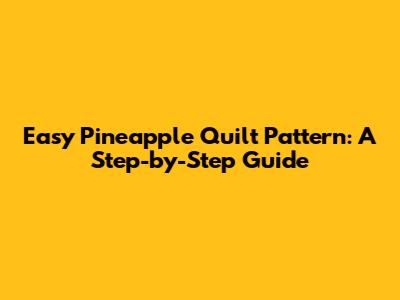 Easy Pineapple Quilt Pattern: A Step-by-Step Guide