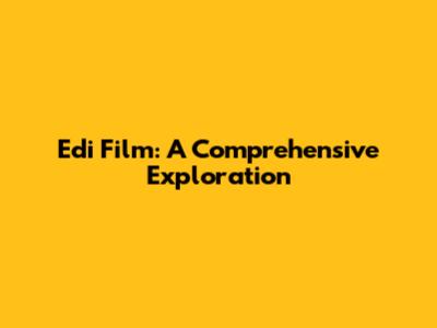 Edi Film: A Comprehensive Exploration