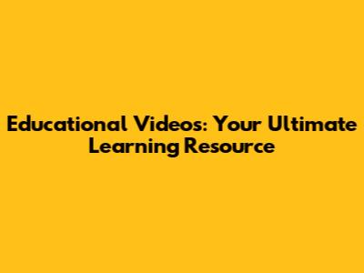 Educational Videos: Your Ultimate Learning Resource