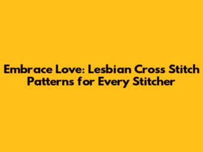 Embrace Love: Lesbian Cross Stitch Patterns for Every Stitcher