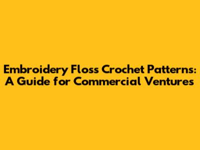 Embroidery Floss Crochet Patterns: A Guide for Commercial Ventures