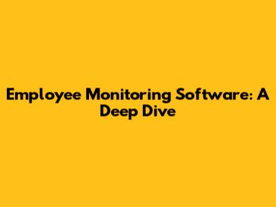 Employee Monitoring Software: A Deep Dive