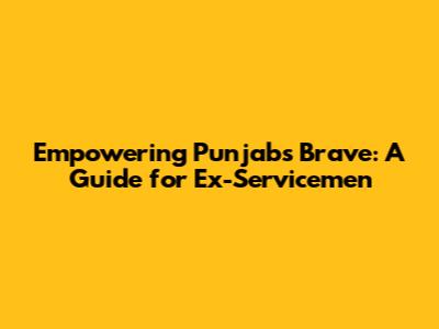 Empowering Punjab's Brave: A Guide for Ex-Servicemen