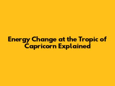 Energy Change at the Tropic of Capricorn Explained