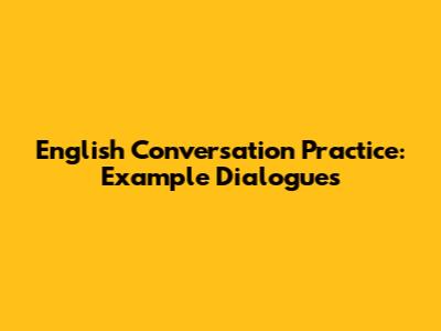 English Conversation Practice: Example Dialogues