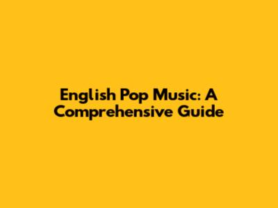 English Pop Music: A Comprehensive Guide