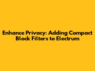 Enhance Privacy: Adding Compact Block Filters to Electrum