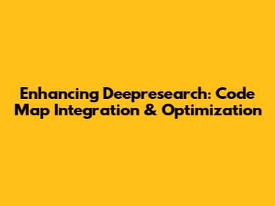 Enhancing Deepresearch: Code Map Integration & Optimization