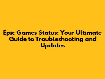 Epic Games Status: Your Ultimate Guide to Troubleshooting and Updates