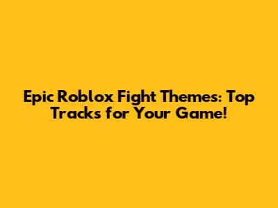 Epic Roblox Fight Themes: Top Tracks for Your Game!