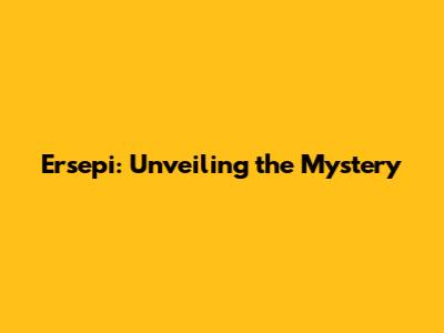 Ersepi: Unveiling the Mystery