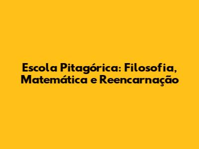 Escola Pitagórica: Filosofia, Matemática e Reencarnação