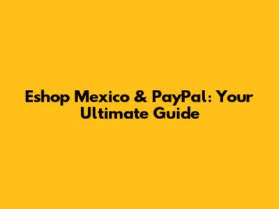 Eshop Mexico & PayPal: Your Ultimate Guide