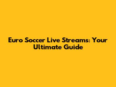 Euro Soccer Live Streams: Your Ultimate Guide