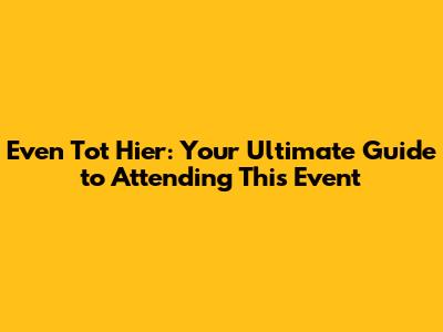 Even Tot Hier: Your Ultimate Guide to Attending This Event