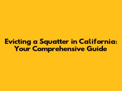 Evicting a Squatter in California: Your Comprehensive Guide