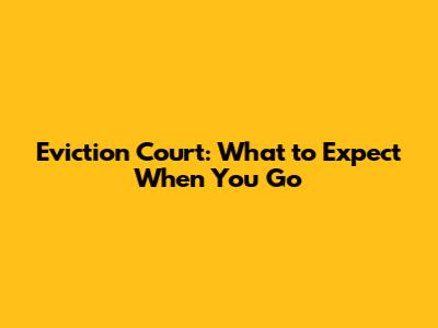 Eviction Court: What to Expect When You Go