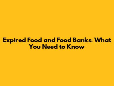 Expired Food and Food Banks: What You Need to Know