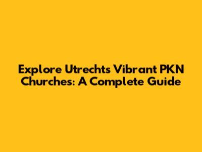 Explore Utrecht's Vibrant PKN Churches: A Complete Guide