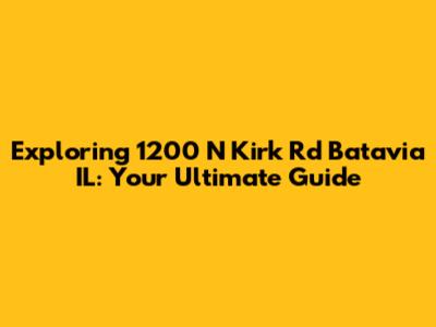 Exploring 1200 N Kirk Rd Batavia IL: Your Ultimate Guide