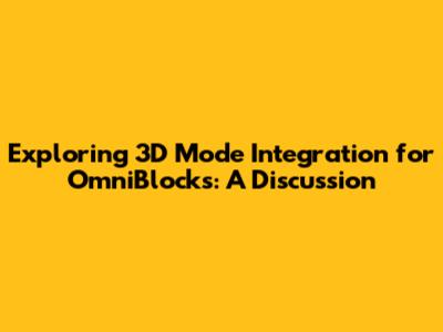 Exploring 3D Mode Integration for OmniBlocks: A Discussion