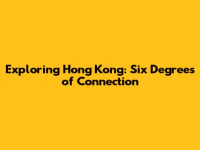 Exploring Hong Kong: Six Degrees of Connection