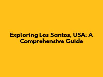 Exploring Los Santos, USA: A Comprehensive Guide