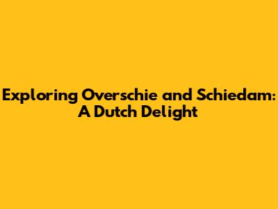 Exploring Overschie and Schiedam: A Dutch Delight