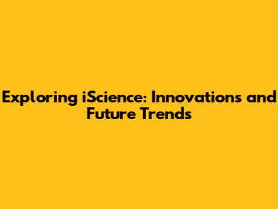 Exploring iScience: Innovations and Future Trends