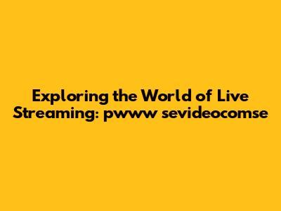 Exploring the World of Live Streaming: pwww sevideocomse