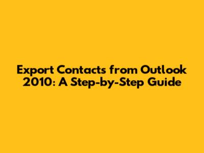 Export Contacts from Outlook 2010: A Step-by-Step Guide