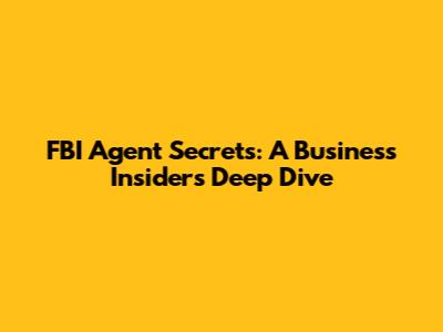 FBI Agent Secrets: A Business Insider's Deep Dive