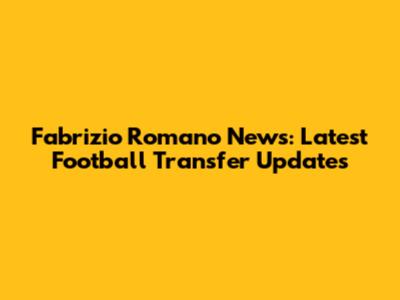 Fabrizio Romano News: Latest Football Transfer Updates
