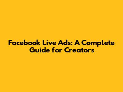 Facebook Live Ads: A Complete Guide for Creators