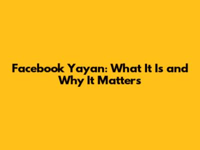 Facebook Yayan: What It Is and Why It Matters