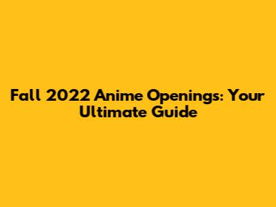 Fall 2022 Anime Openings: Your Ultimate Guide
