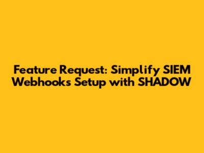 Feature Request: Simplify SIEM Webhooks Setup with SHADOW