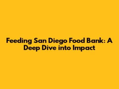 Feeding San Diego Food Bank: A Deep Dive into Impact