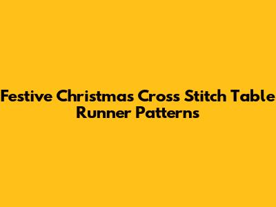 Festive Christmas Cross Stitch Table Runner Patterns