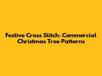 Festive Cross Stitch: Commercial Christmas Tree Patterns