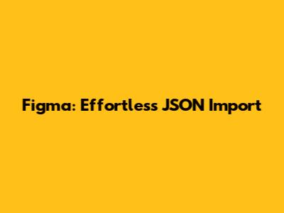 Figma: Effortless JSON Import