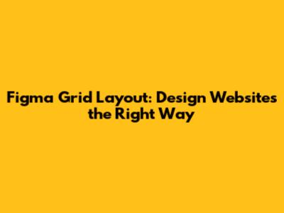Figma Grid Layout: Design Websites the Right Way