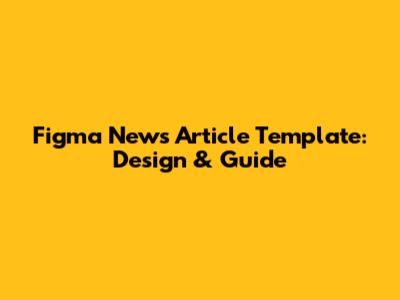 Figma News Article Template: Design & Guide