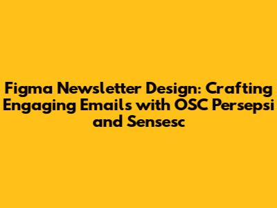Figma Newsletter Design: Crafting Engaging Emails with OSC Persepsi and Sensesc