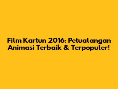 Film Kartun 2016: Petualangan Animasi Terbaik & Terpopuler!