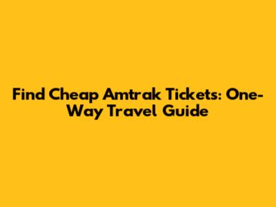 Find Cheap Amtrak Tickets: One-Way Travel Guide